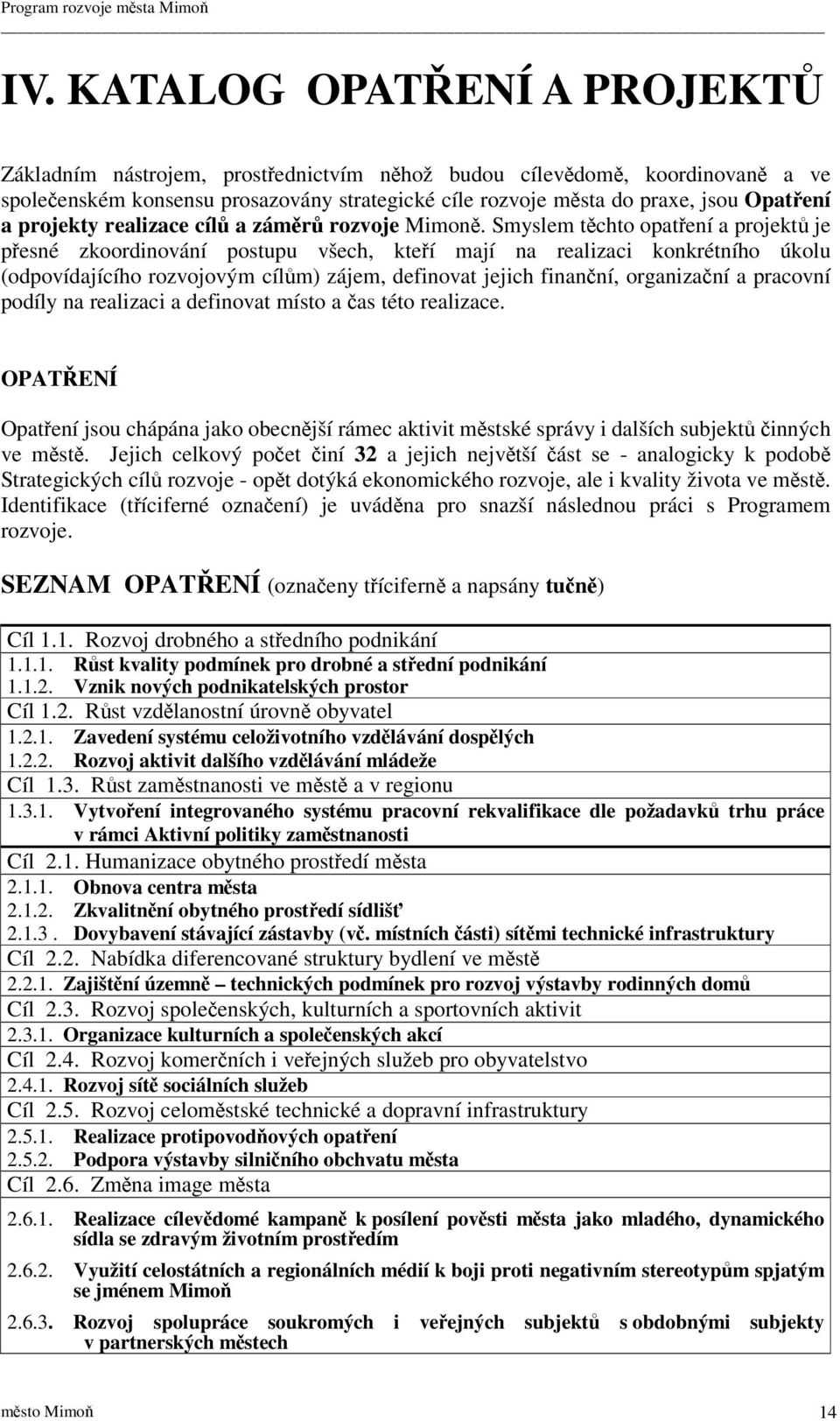 Smyslem tchto opatení a projekt je pesné zkoordinování postupu všech, kteí mají na realizaci konkrétního úkolu (odpovídajícího rozvojovým cílm) zájem, definovat jejich finanní, organizaní a pracovní