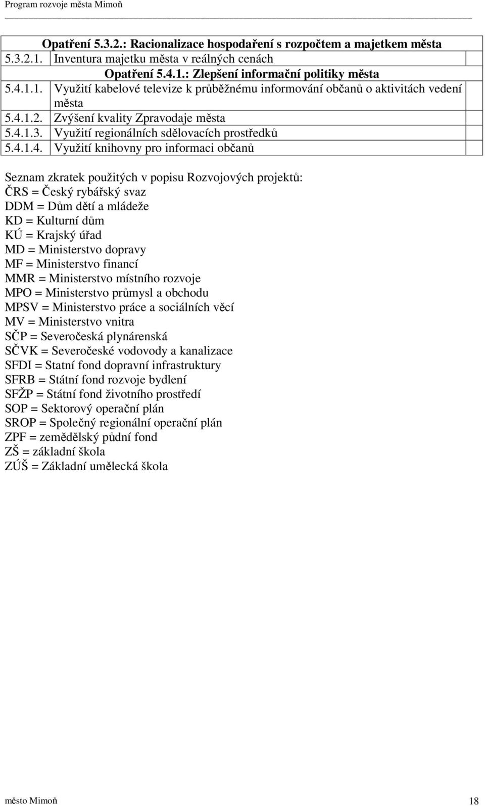 rybáský svaz DDM = Dm dtí a mládeže KD = Kulturní dm KÚ = Krajský úad MD = Ministerstvo dopravy MF = Ministerstvo financí MMR = Ministerstvo místního rozvoje MPO = Ministerstvo prmysl a obchodu MPSV