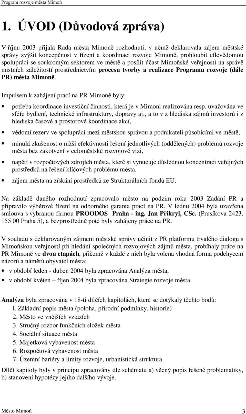 Impulsem k zahájení prací na PR Mimon byly: poteba koordinace investiní innosti, která je v Mimoni realizována resp. uvažována ve sfée bydlení, technické infrastruktury, dopravy aj.