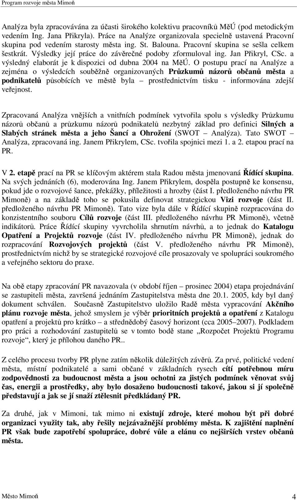 Výsledky její práce do závrené podoby zformuloval ing. Jan Pikryl, CSc. a výsledný elaborát je k dispozici od dubna 2004 na MÚ.