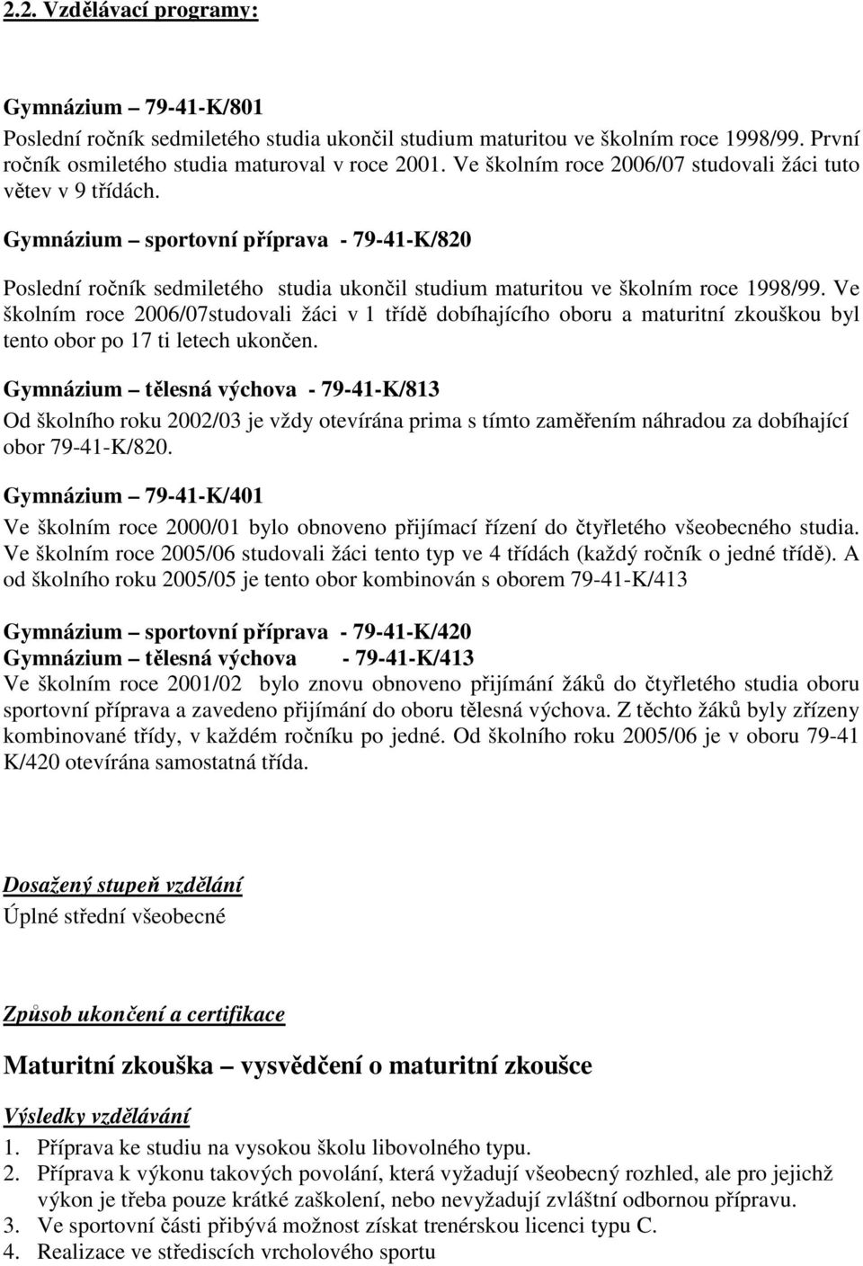 Ve školním roce 2006/07studovali žáci v 1 třídě dobíhajícího oboru a maturitní zkouškou byl tento obor po 17 ti letech ukončen.