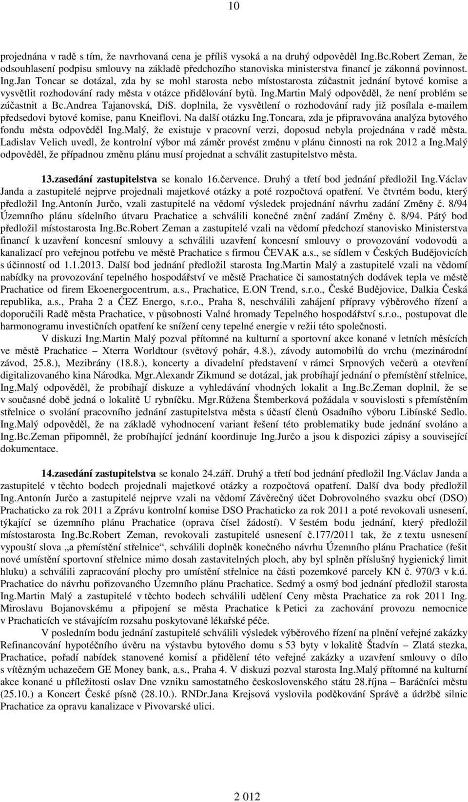 Jan Toncar se dotázal, zda by se mohl starosta nebo místostarosta zúčastnit jednání bytové komise a vysvětlit rozhodování rady města v otázce přidělování bytů. Ing.