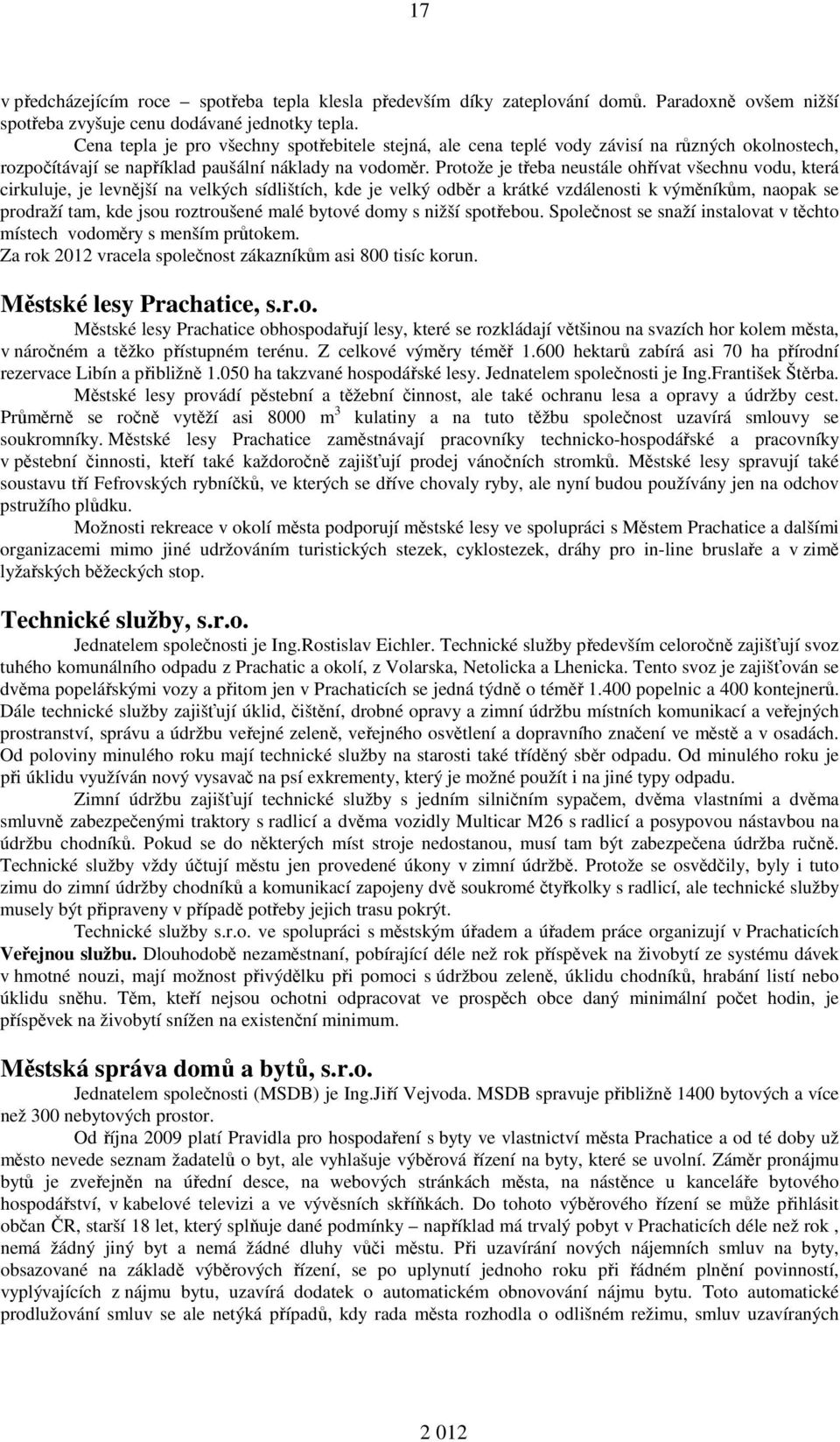 Protože je třeba neustále ohřívat všechnu vodu, která cirkuluje, je levnější na velkých sídlištích, kde je velký odběr a krátké vzdálenosti k výměníkům, naopak se prodraží tam, kde jsou roztroušené