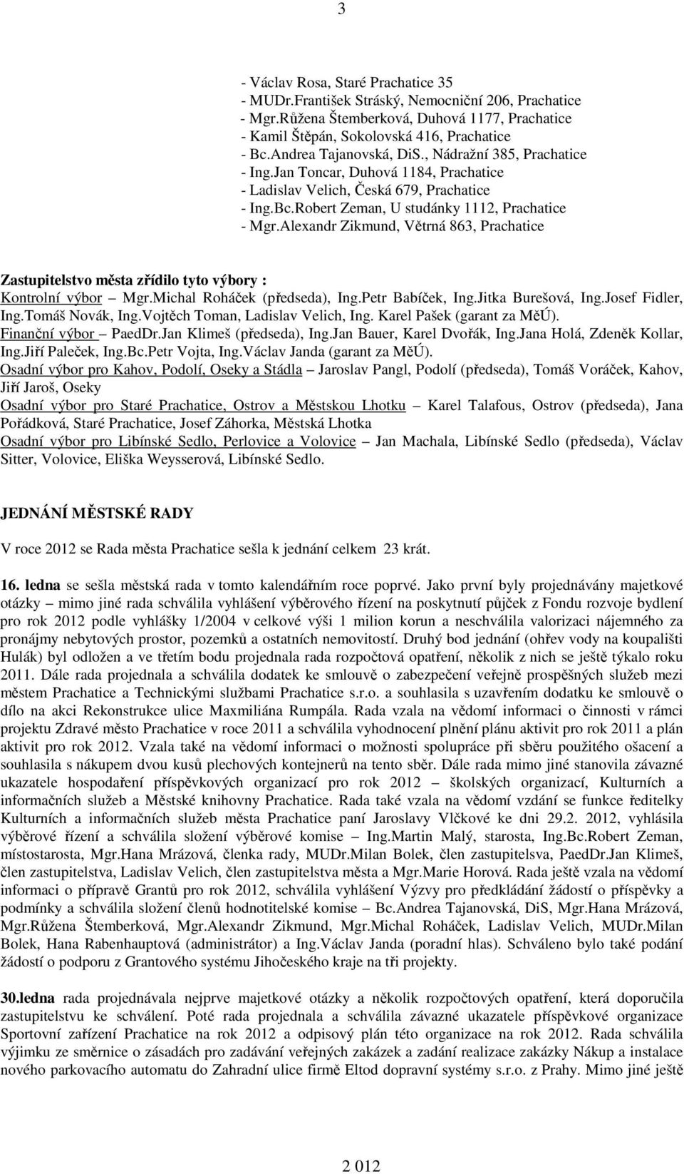 Alexandr Zikmund, Větrná 863, Prachatice Zastupitelstvo města zřídilo tyto výbory : Kontrolní výbor Mgr.Michal Roháček (předseda), Ing.Petr Babíček, Ing.Jitka Burešová, Ing.Josef Fidler, Ing.