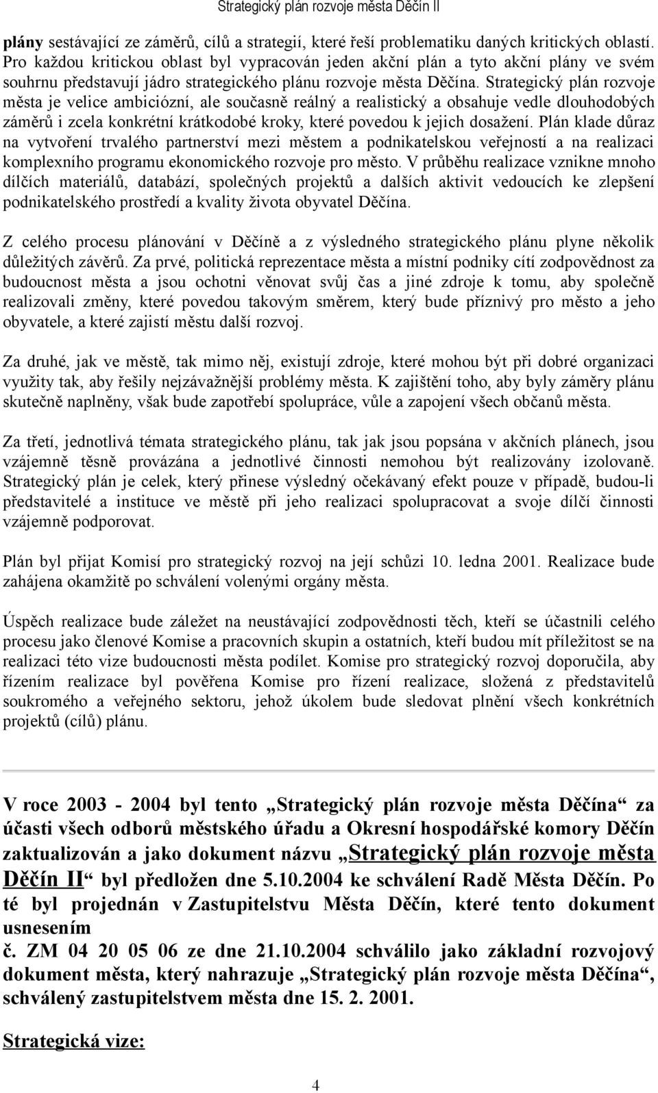 Strategický plán rozvoje města je velice ambiciózní, ale současně reálný a realistický a obsahuje vedle dlouhodobých záměrů i zcela konkrétní krátkodobé kroky, které povedou k jejich dosažení.