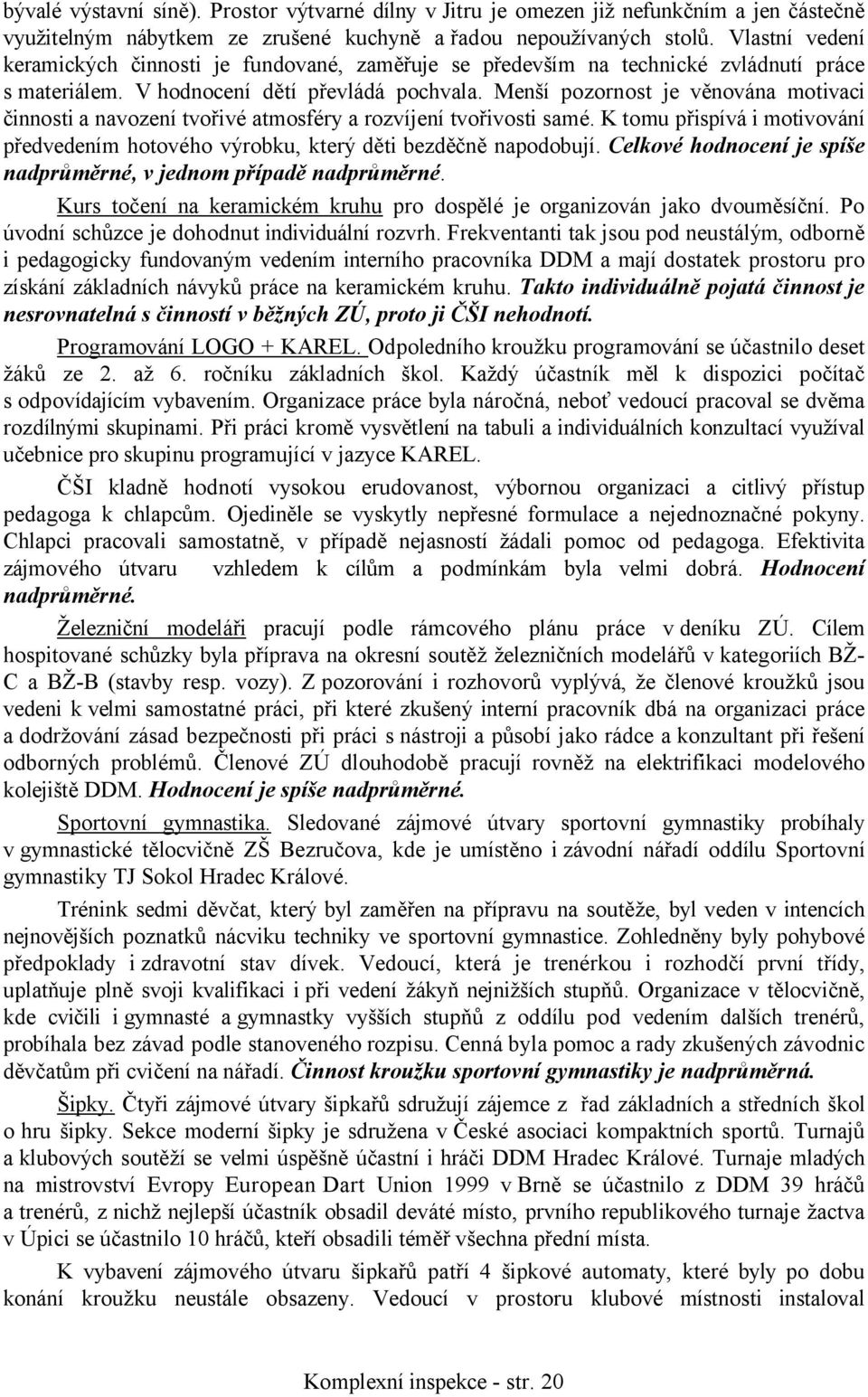 Menší pozornost je věnována motivaci činnosti a navození tvořivé atmosféry a rozvíjení tvořivosti samé. K tomu přispívá i motivování předvedením hotového výrobku, který děti bezděčně napodobují.