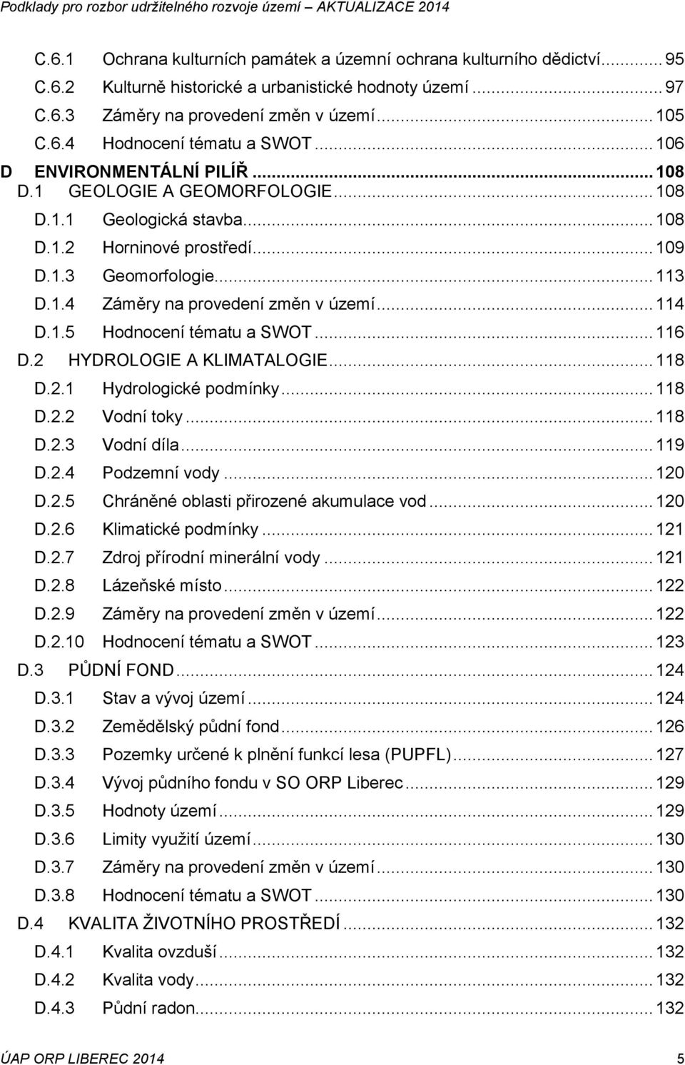 .. 114 D.1.5 Hodnocení tématu a SWOT... 116 D.2 HYDROLOGIE A KLIMATALOGIE... 118 D.2.1 Hydrologické podmínky... 118 D.2.2 Vodní toky... 118 D.2.3 Vodní díla... 119 D.2.4 Podzemní vody... 120 D.2.5 Chráněné oblasti přirozené akumulace vod.