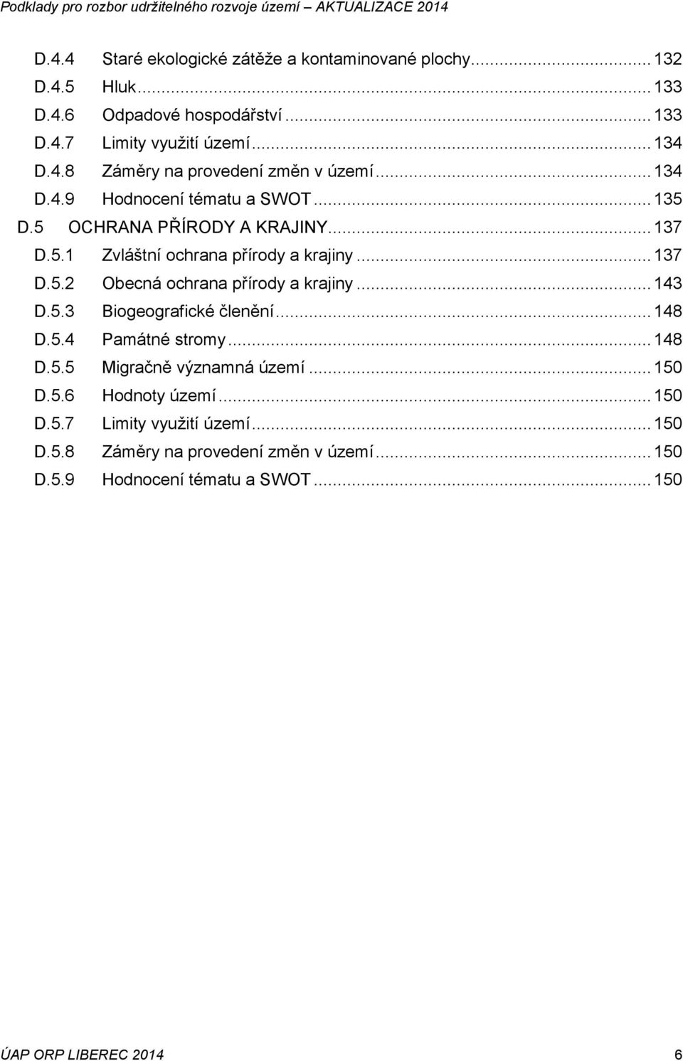 .. 143 D.5.3 Biogeografické členění... 148 D.5.4 Památné stromy... 148 D.5.5 Migračně významná území... 150 D.5.6 Hodnoty území... 150 D.5.7 Limity využití území.