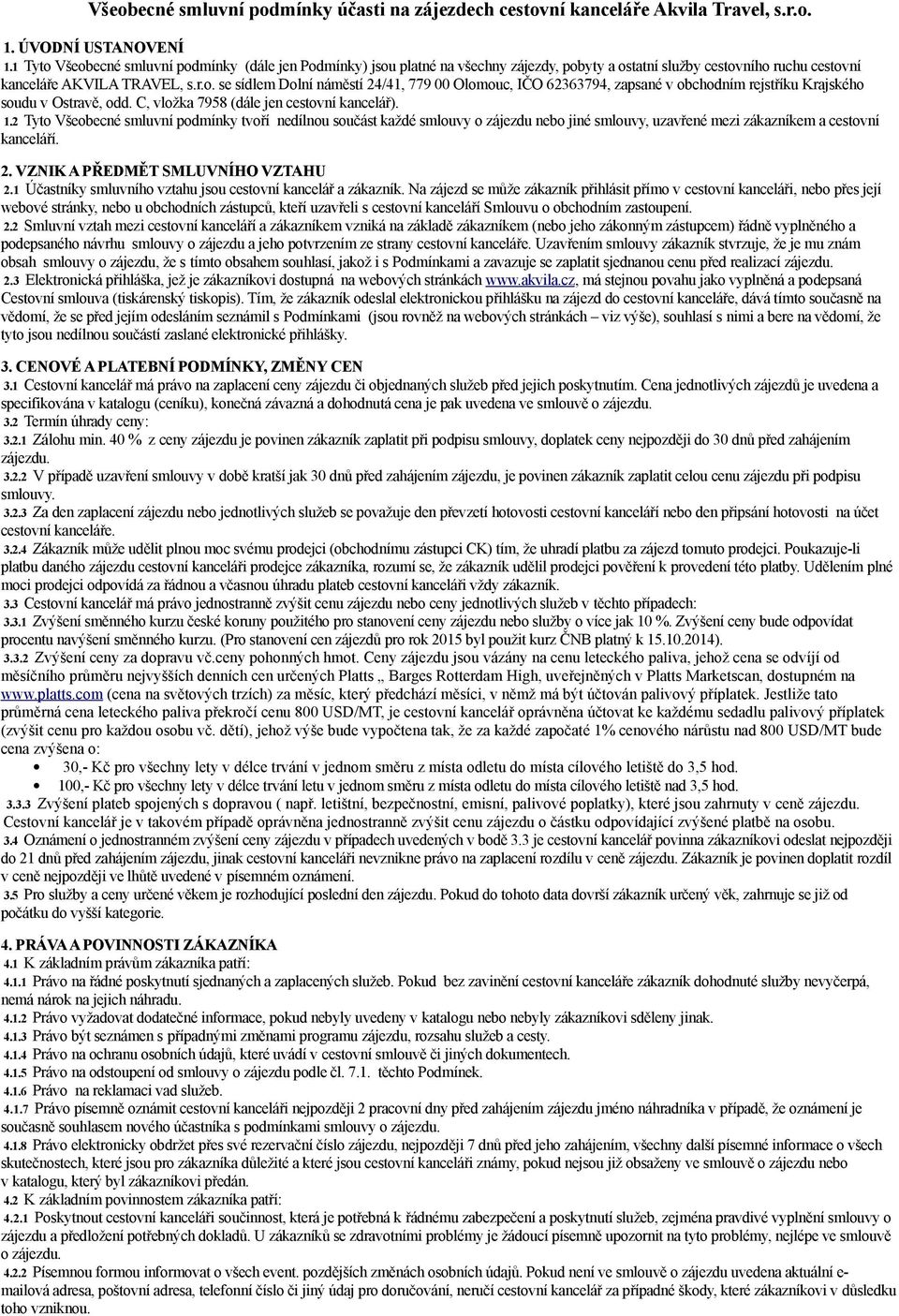 C, vložka 7958 (dále jen cestovní kancelář). 1.2 Tyto Všeobecné smluvní podmínky tvoří nedílnou součást každé smlouvy o zájezdu nebo jiné smlouvy, uzavřené mezi zákazníkem a cestovní kanceláří. 2.