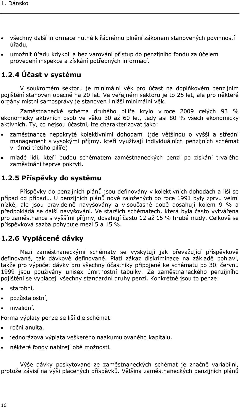 Ve veřejném sektoru je to 25 let, ale pro některé orgány místní samosprávy je stanoven i nižší minimální věk.