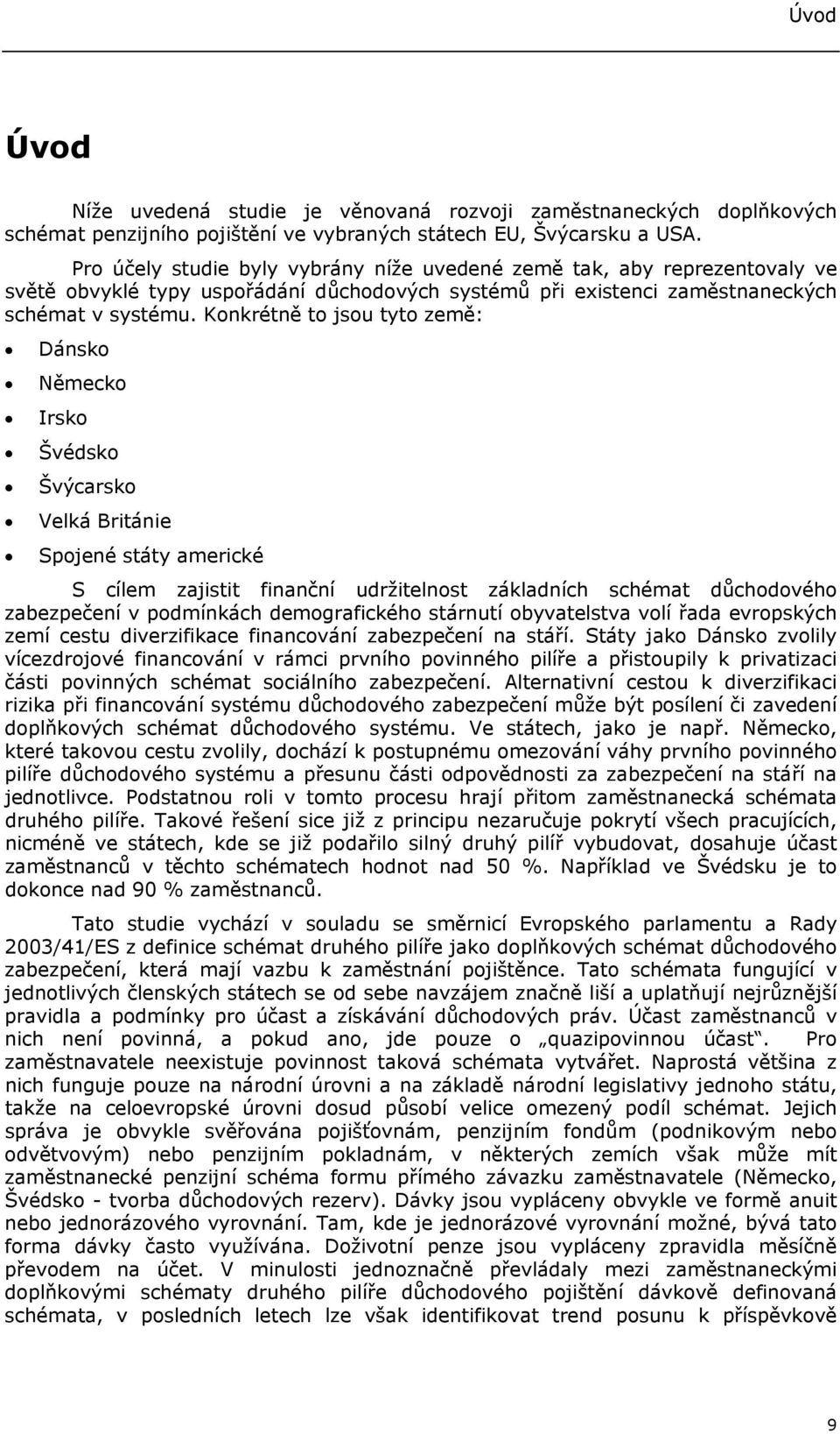 Konkrétně to jsou tyto země: Dánsko Německo Irsko Švédsko Švýcarsko Velká Británie Spojené státy americké S cílem zajistit finanční udržitelnost základních schémat důchodového zabezpečení v