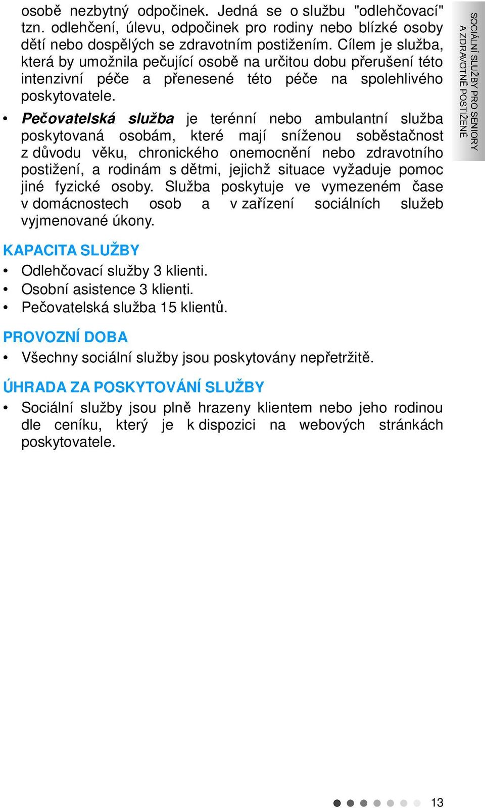 Pečovatelská služba je terénní nebo ambulantní služba poskytovaná osobám, které mají sníženou soběstačnost z důvodu věku, chronického onemocnění nebo zdravotního postižení, a rodinám s dětmi, jejichž