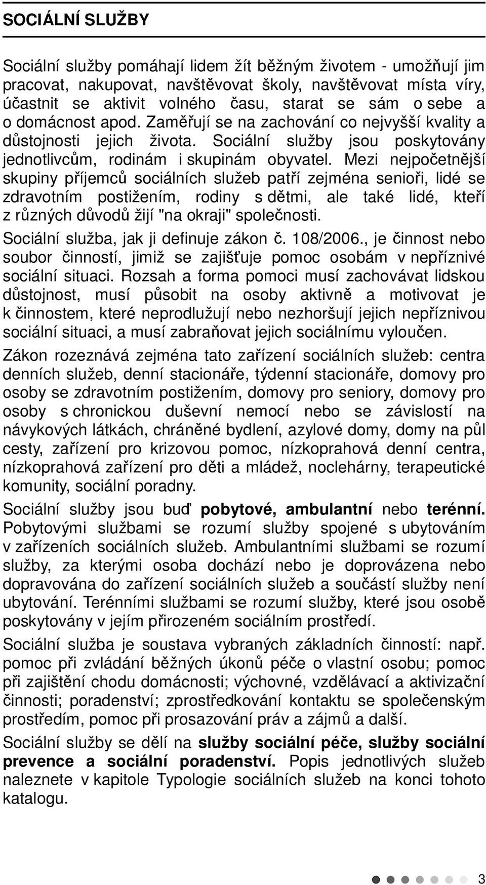 Mezi nejpočetnější skupiny příjemců sociálních služeb patří zejména senioři, lidé se zdravotním postižením, rodiny s dětmi, ale také lidé, kteří z různých důvodů žijí "na okraji" společnosti.