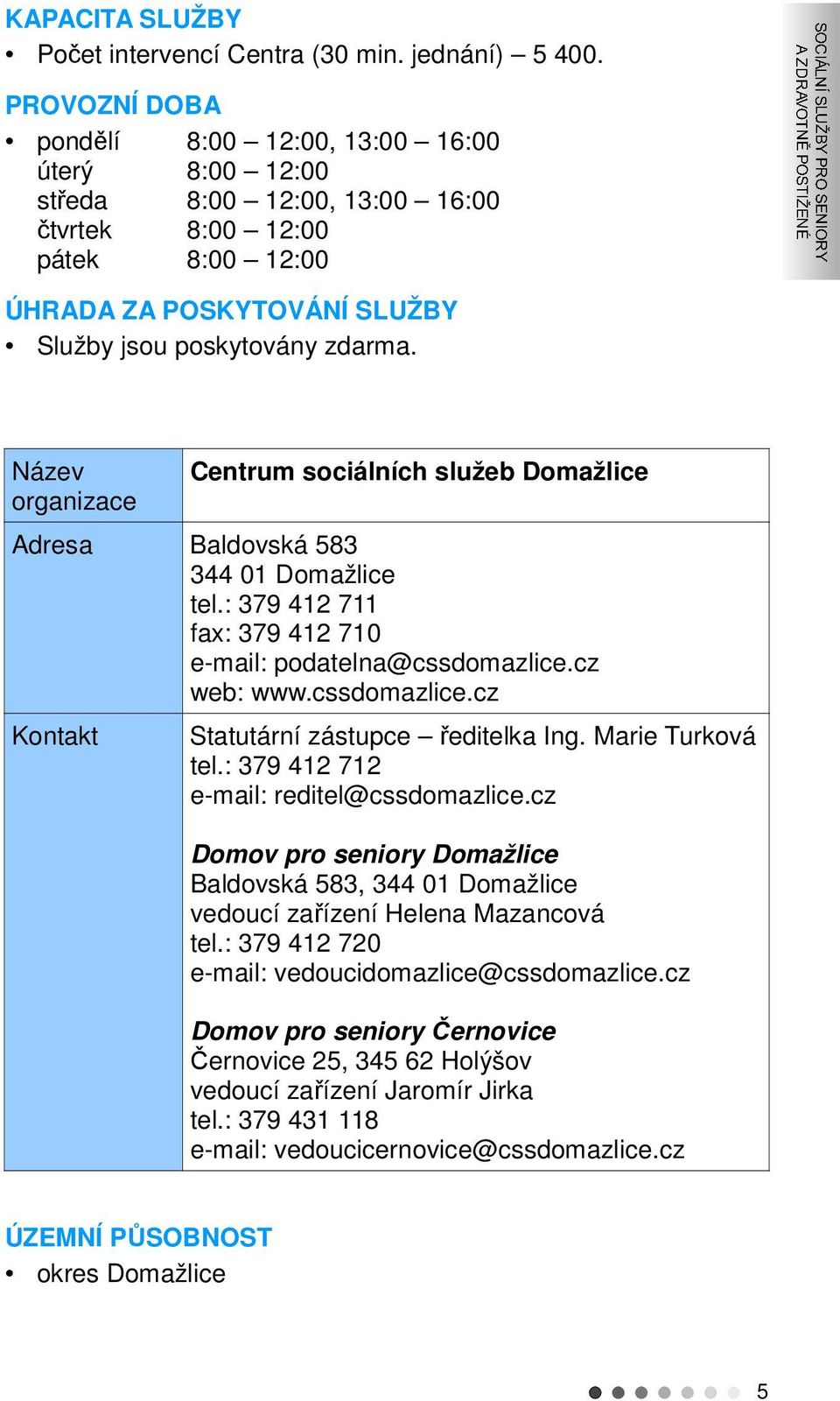 Název Centrum sociálních služeb Domažlice Adresa Baldovská 583 344 01 Domažlice tel.: 379 412 711 fax: 379 412 710 e-mail: podatelna@cssdomazlice.cz web: www.cssdomazlice.cz Kontakt Statutární zástupce ředitelka Ing.