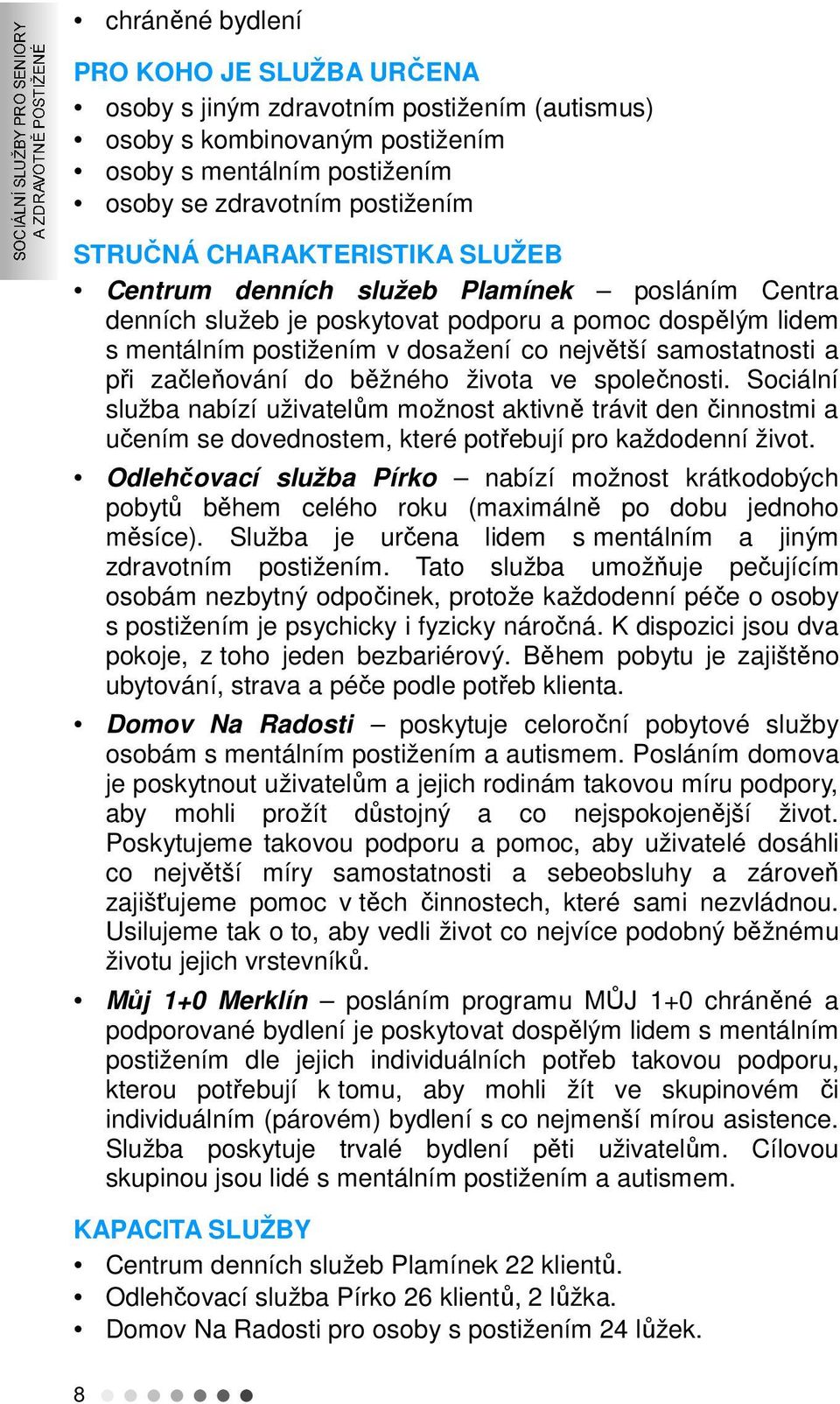 začleňování do běžného života ve společnosti. Sociální služba nabízí uživatelům možnost aktivně trávit den činnostmi a učením se dovednostem, které potřebují pro každodenní život.