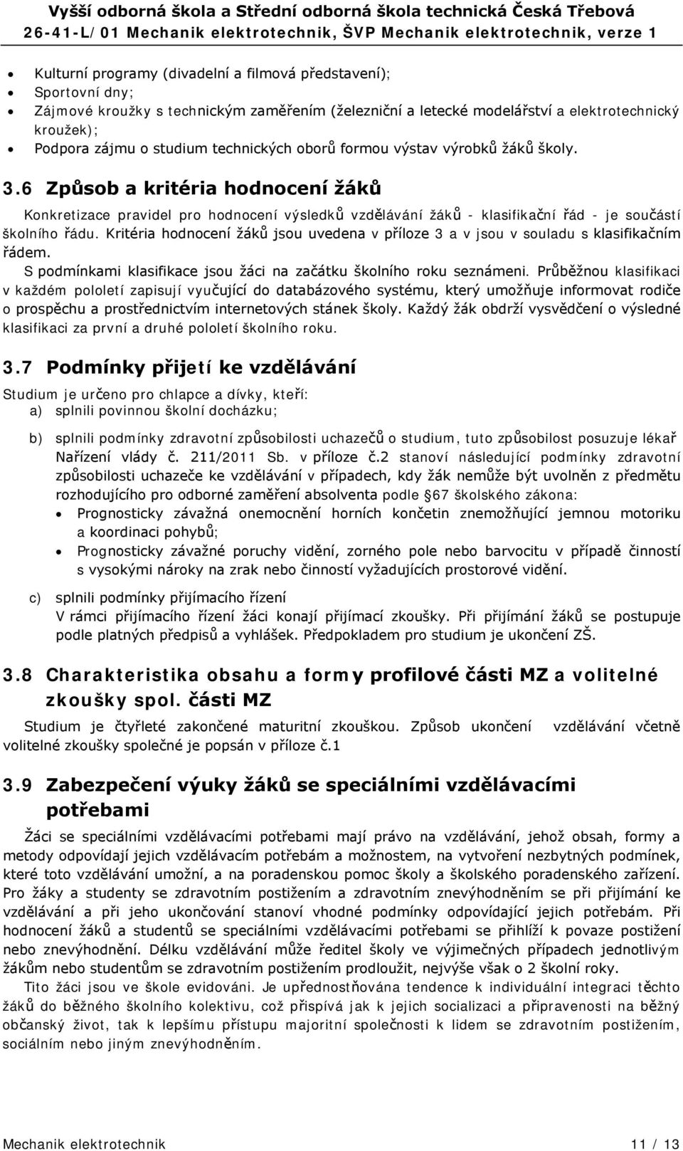 Kritéria hodnocení žáků jsou uvedena v příloze 3 a v jsou v souladu s klasifikačním řádem. S podmínkami klasifikace jsou žáci na začátku školního roku seznámeni.