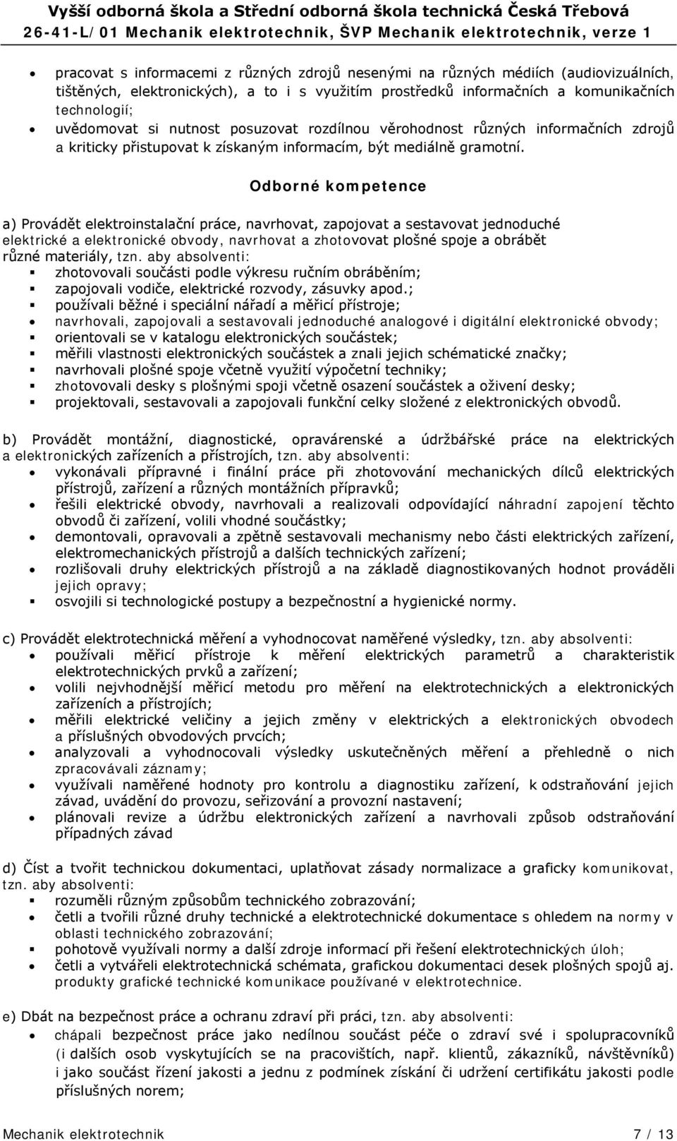 Odborné kompetence a) Provádět elektroinstalační práce, navrhovat, zapojovat a sestavovat jednoduché elektrické a elektronické obvody, navrhovat a zhotovovat plošné spoje a obrábět různé materiály,