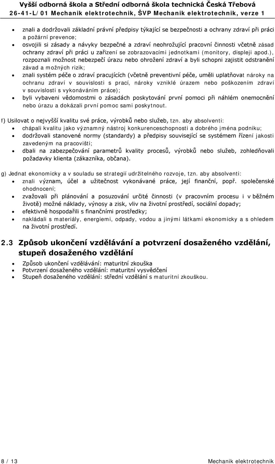 ), rozpoznali možnost nebezpečí úrazu nebo ohrožení zdraví a byli schopni zajistit odstranění závad a možných rizik; znali systém péče o zdraví pracujících (včetně preventivní péče, uměli uplatňovat