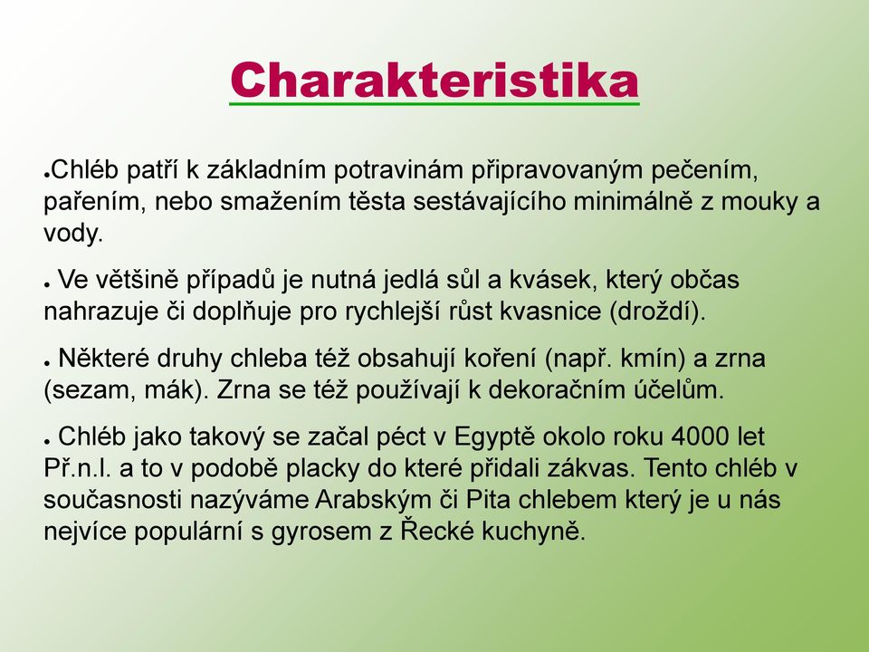 Některé druhy chleba též obsahují koření (např. kmín) a zrna (sezam, mák). Zrna se též používají k dekoračním účelům.