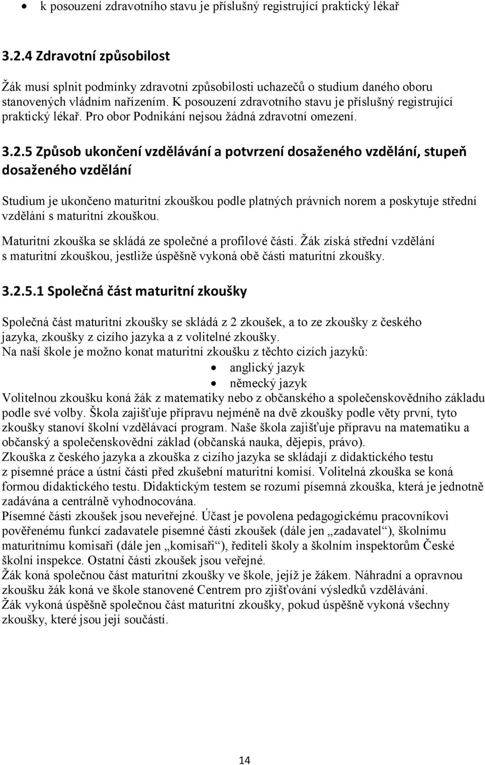 K posouzení zdravotního stavu je příslušný registrující praktický lékař. Pro obor Podnikání nejsou žádná zdravotní omezení. 3.2.