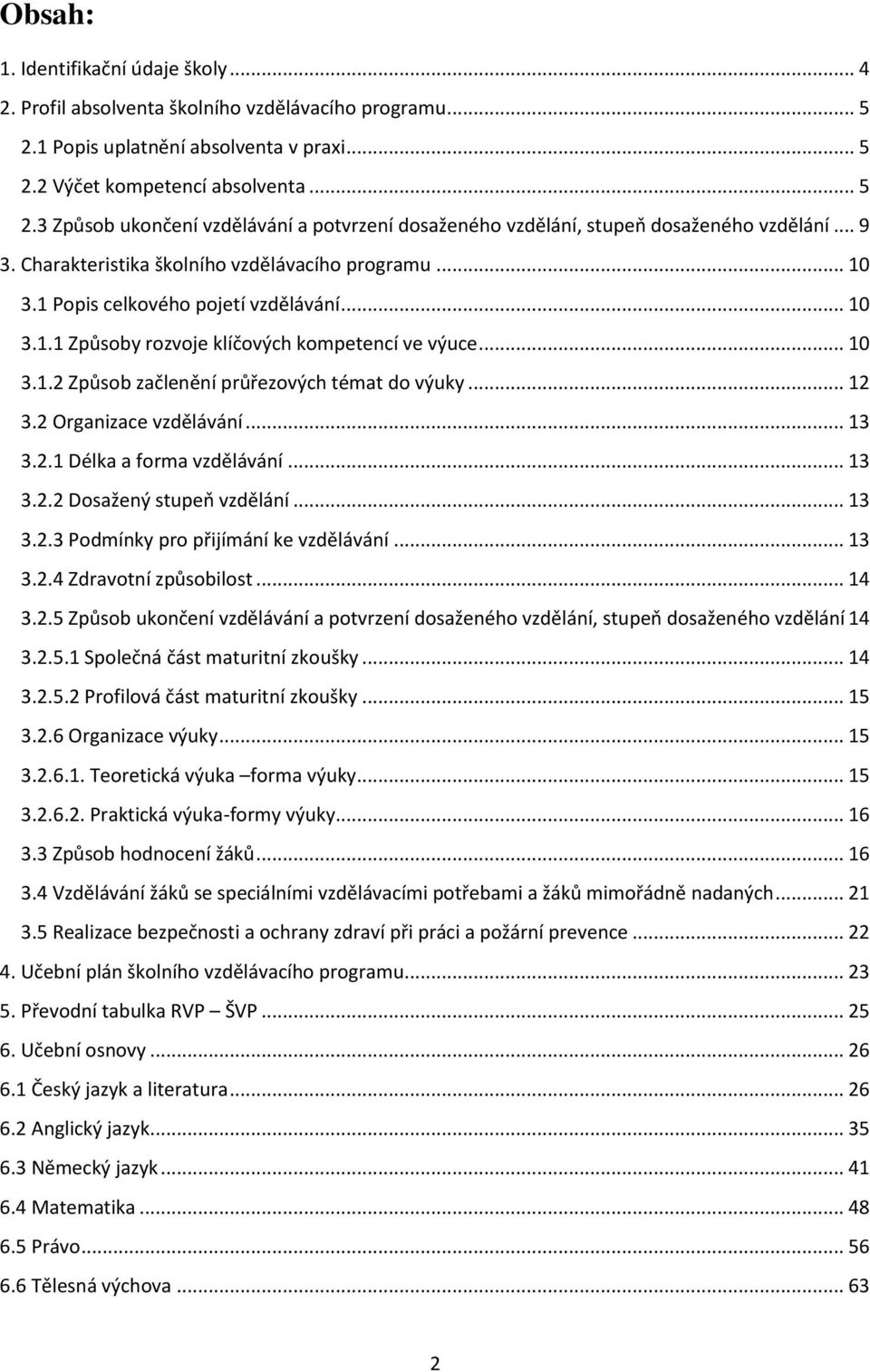 .. 12 3.2 Organizace vzdělávání... 13 3.2.1 Délka a forma vzdělávání... 13 3.2.2 Dosažený stupeň vzdělání... 13 3.2.3 Podmínky pro přijímání ke vzdělávání... 13 3.2.4 Zdravotní způsobilost... 14 3.2.5 Způsob ukončení vzdělávání a potvrzení dosaženého vzdělání, stupeň dosaženého vzdělání 14 3.