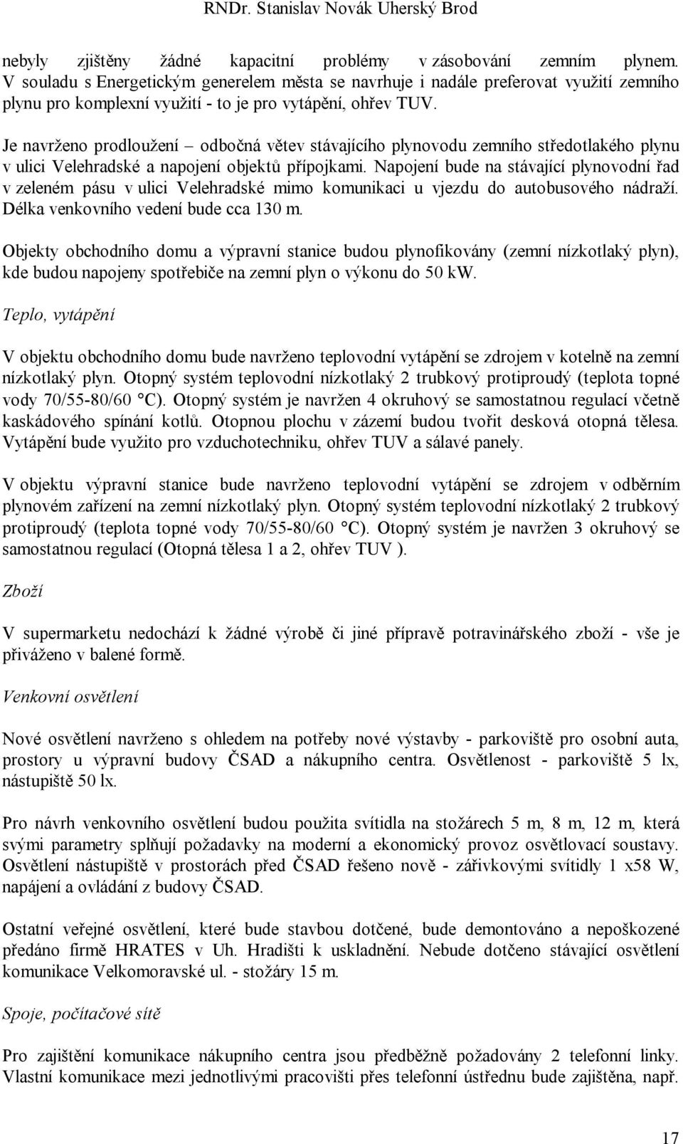 Je navrženo prodloužení odbočná větev stávajícího plynovodu zemního středotlakého plynu v ulici Velehradské a napojení objektů přípojkami.