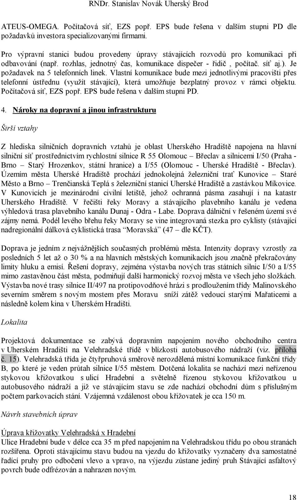 Je požadavek na 5 telefonních linek. Vlastní komunikace bude mezi jednotlivými pracovišti přes telefonní ústřednu (využít stávající), která umožňuje bezplatný provoz v rámci objektu.