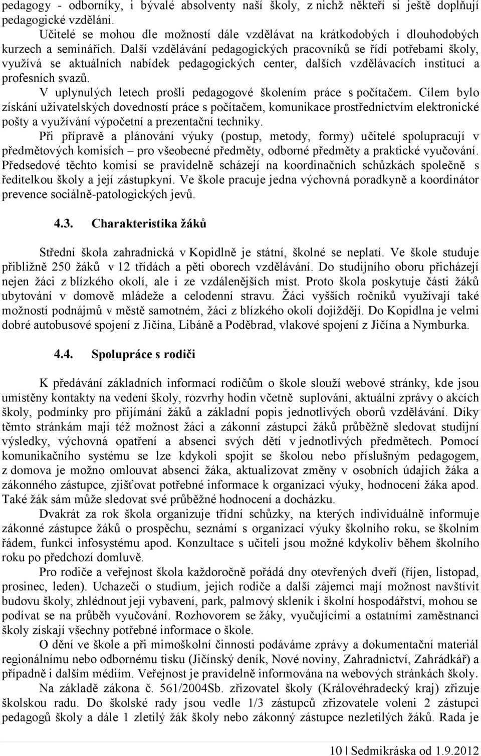 Další vzdělávání pedagogických pracovníků se řídí potřebami školy, využívá se aktuálních nabídek pedagogických center, dalších vzdělávacích institucí a profesních svazů.