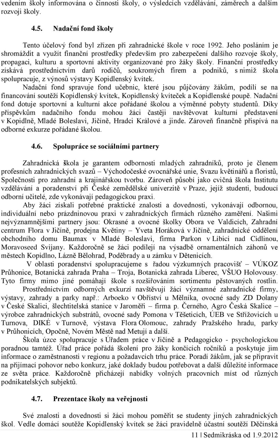 Finanční prostředky získává prostřednictvím darů rodičů, soukromých firem a podniků, s nimiž škola spolupracuje, z výnosů výstavy Kopidlenský kvítek.