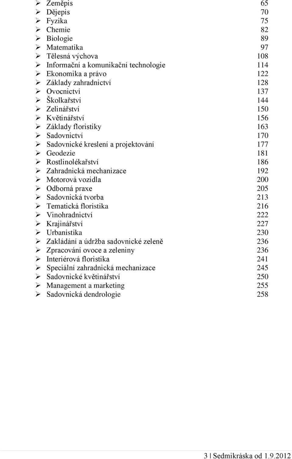 Motorová vozidla 200 Odborná praxe 205 Sadovnická tvorba 213 Tematická floristika 216 Vinohradnictví 222 Krajinářství 227 Urbanistika 230 Zakládání a údržba sadovnické zeleně 236 Zpracování