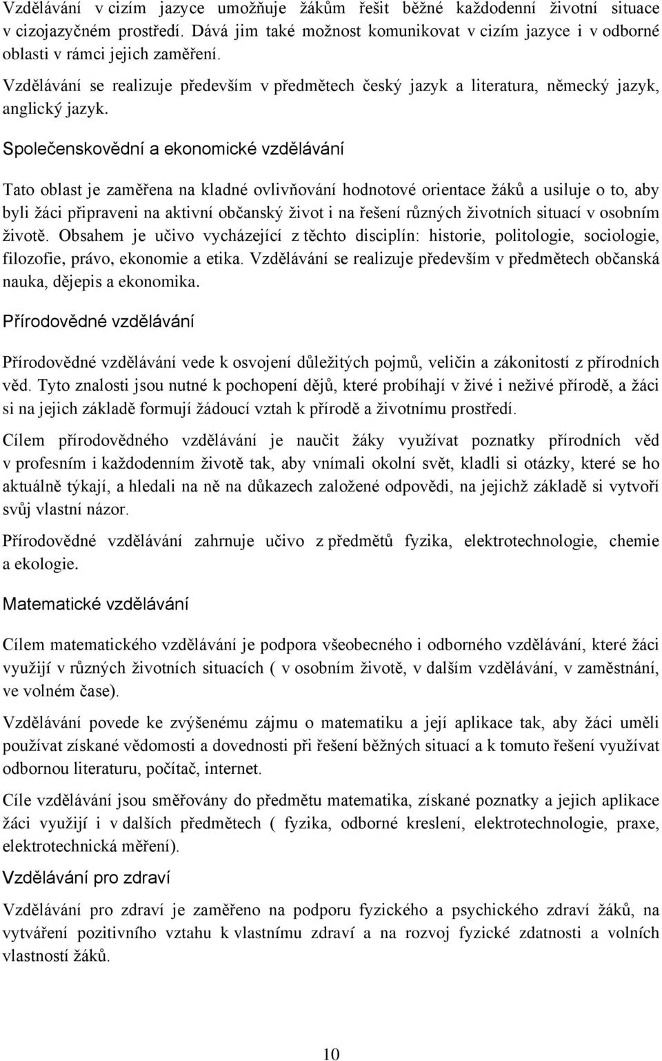 Společenskovědní a ekonomické vzdělávání Tato oblast je zaměřena na kladné ovlivňování hodnotové orientace žáků a usiluje o to, aby byli žáci připraveni na aktivní občanský život i na řešení různých