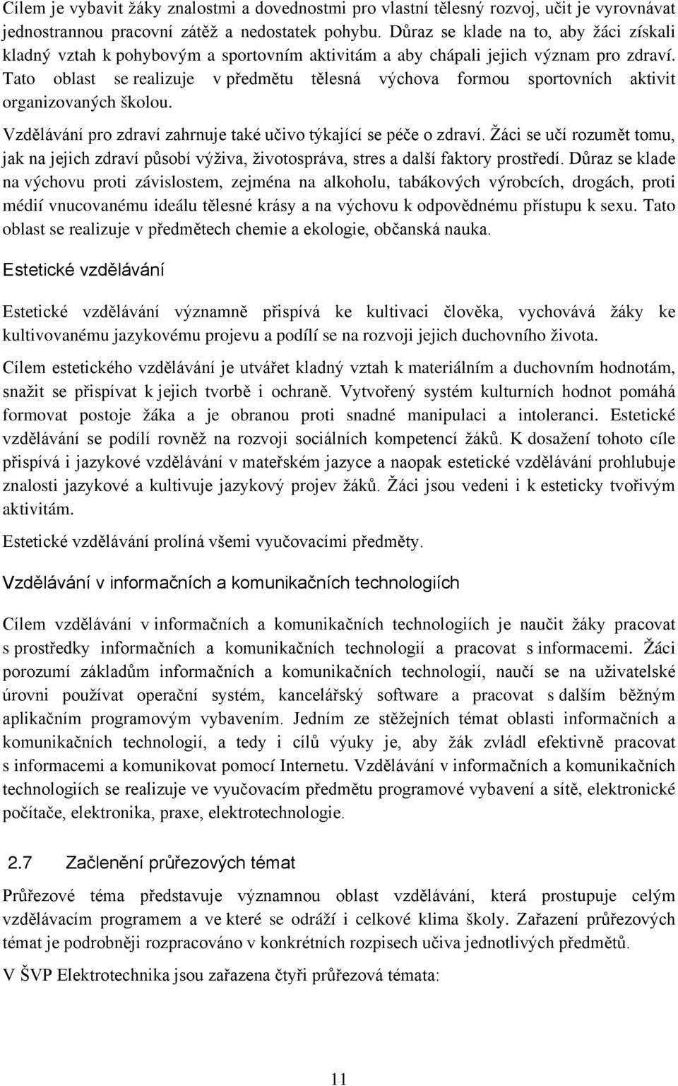 Tato oblast se realizuje v předmětu tělesná výchova formou sportovních aktivit organizovaných školou. Vzdělávání pro zdraví zahrnuje také učivo týkající se péče o zdraví.