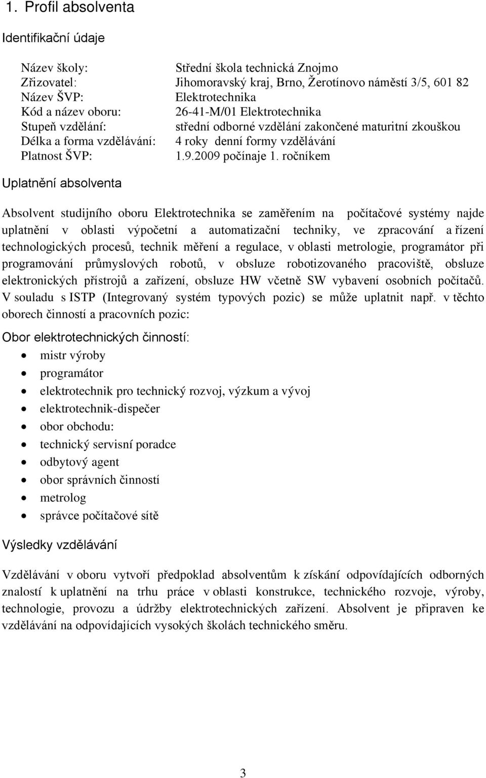 ročníkem Uplatnění absolventa Absolvent studijního oboru Elektrotechnika se zaměřením na počítačové systémy najde uplatnění v oblasti výpočetní a automatizační techniky, ve zpracování a řízení