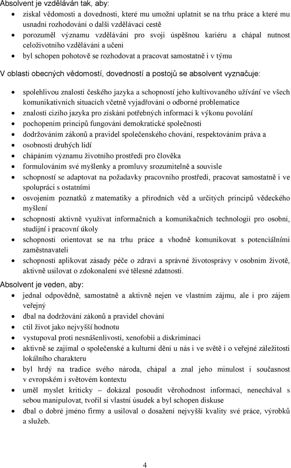 absolvent vyznačuje: spolehlivou znalostí českého jazyka a schopností jeho kultivovaného užívání ve všech komunikativních situacích včetně vyjadřování o odborné problematice znalostí cizího jazyka