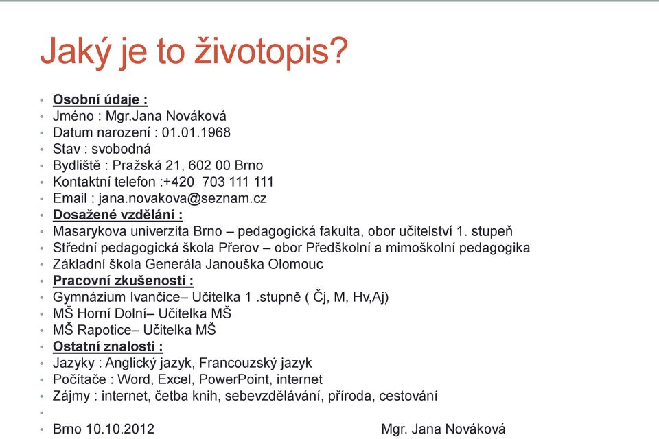 stupeň Střední pedagogická škola Přerov obor Předškolní a mimoškolní pedagogika Základní škola Generála Janouška Olomouc Pracovní zkušenosti : Gymnázium Ivančice Učitelka 1.