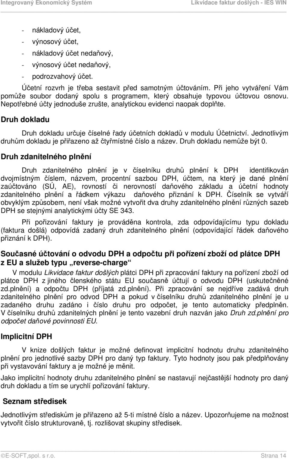 Druh dokladu Druh dokladu určuje číselné řady účetních dokladů v modulu Účetnictví. Jednotlivým druhům dokladu je přiřazeno až čtyřmístné číslo a název. Druh dokladu nemůže být 0.