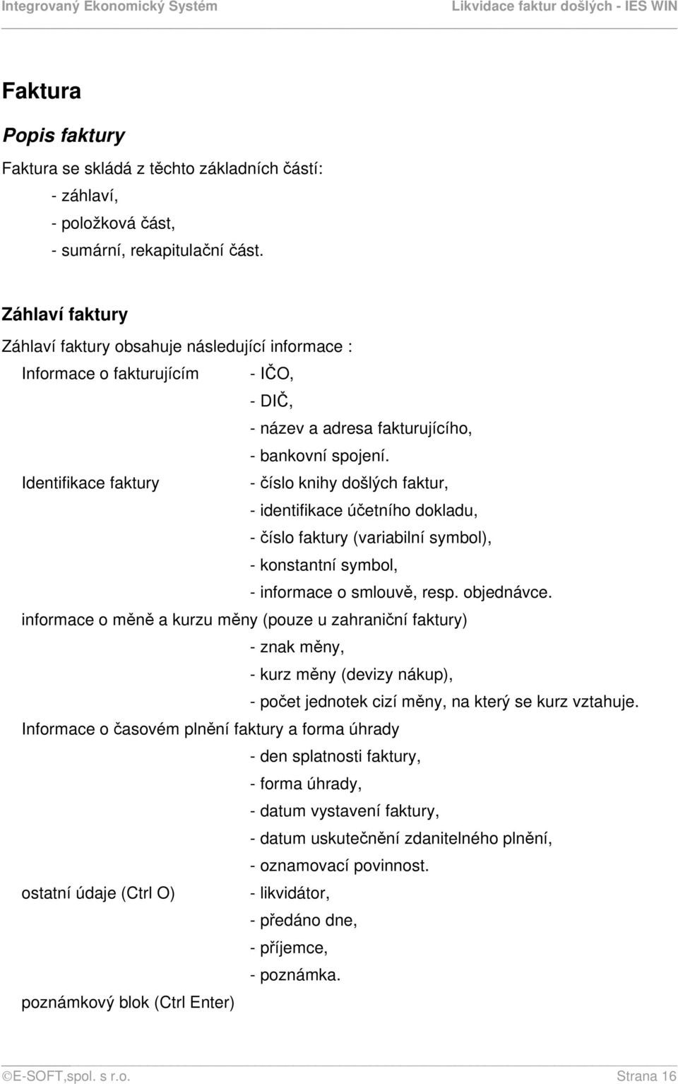 Identifikace faktury - číslo knihy došlých faktur, - identifikace účetního dokladu, - číslo faktury (variabilní symbol), - konstantní symbol, - informace o smlouvě, resp. objednávce.