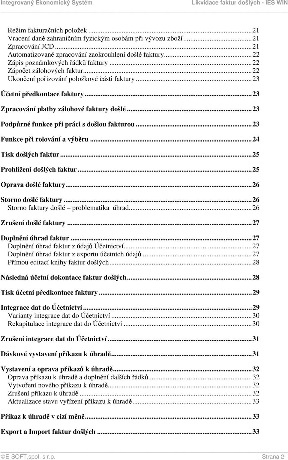 ..23 Podpůrné funkce při práci s došlou fakturou...23 Funkce při rolování a výběru...24 Tisk došlých faktur...25 Prohlížení došlých faktur...25 Oprava došlé faktury...26 Storno došlé faktury.