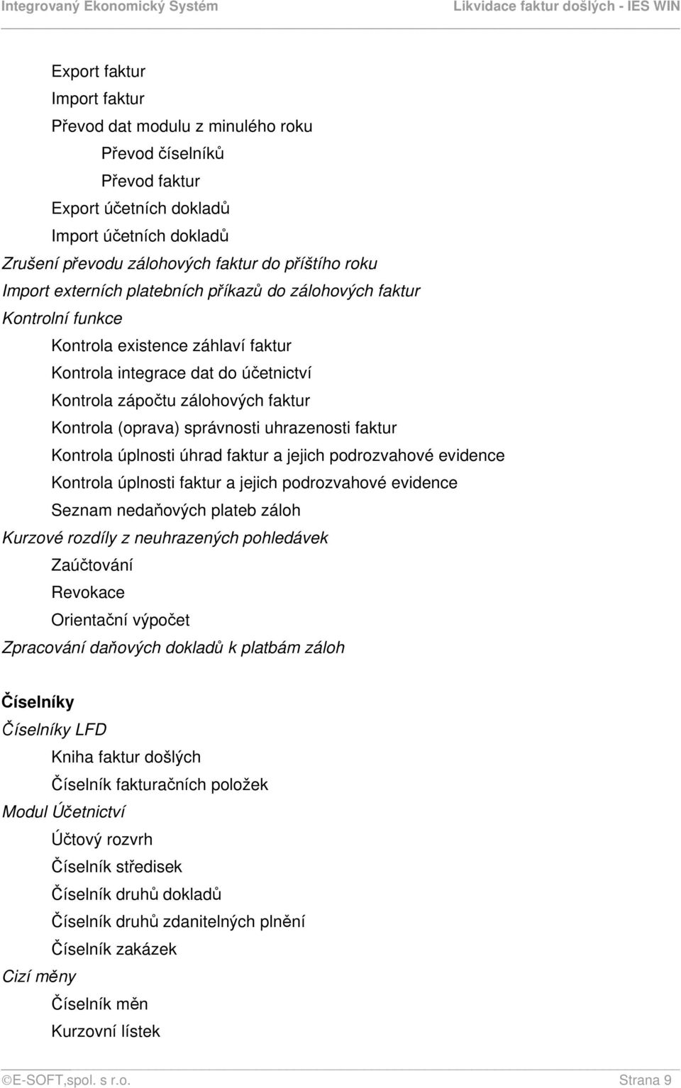 správnosti uhrazenosti faktur Kontrola úplnosti úhrad faktur a jejich podrozvahové evidence Kontrola úplnosti faktur a jejich podrozvahové evidence Seznam nedaňových plateb záloh Kurzové rozdíly z