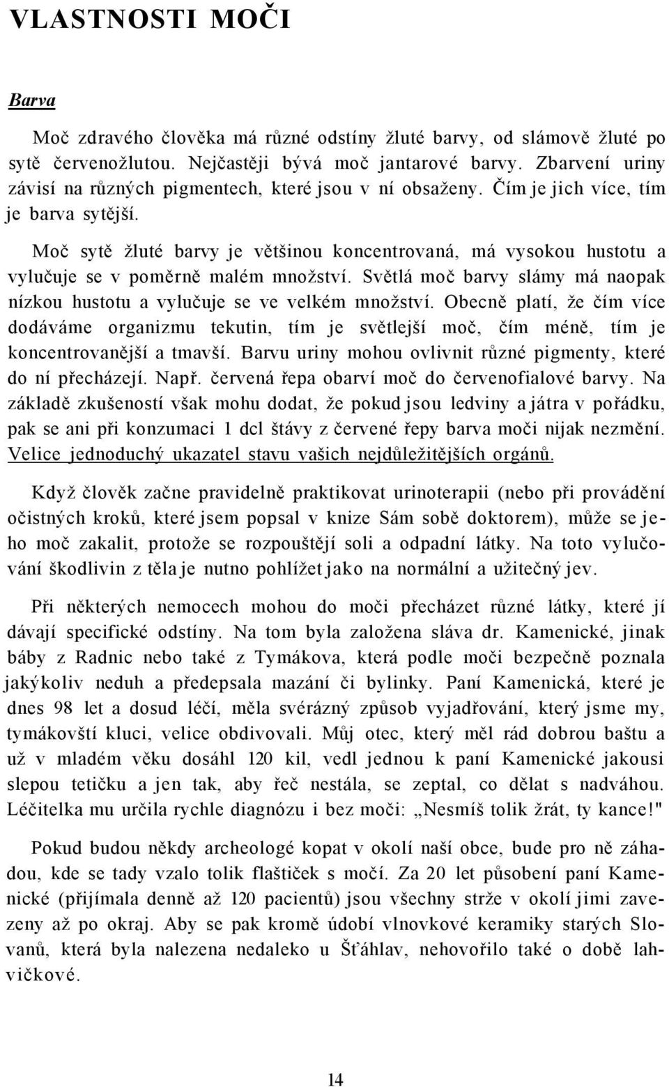 Moč sytě žluté barvy je většinou koncentrovaná, má vysokou hustotu a vylučuje se v poměrně malém množství. Světlá moč barvy slámy má naopak nízkou hustotu a vylučuje se ve velkém množství.