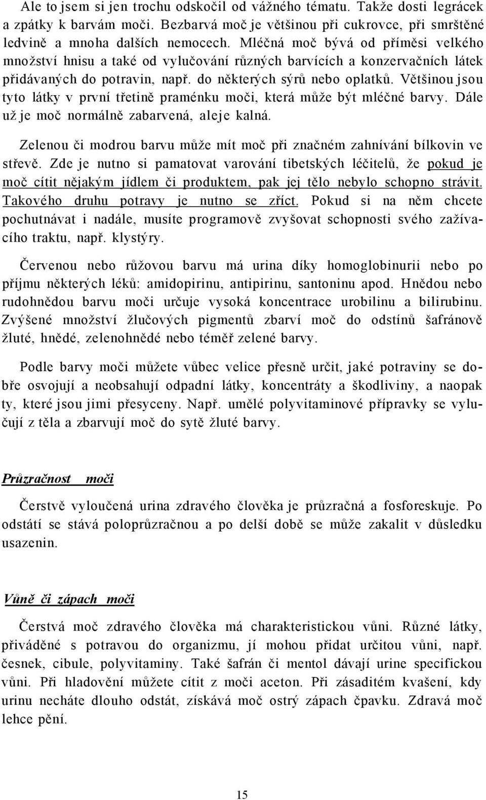 Většinou jsou tyto látky v první třetině praménku moči, která může být mléčné barvy. Dále už je moč normálně zabarvená, aleje kalná.