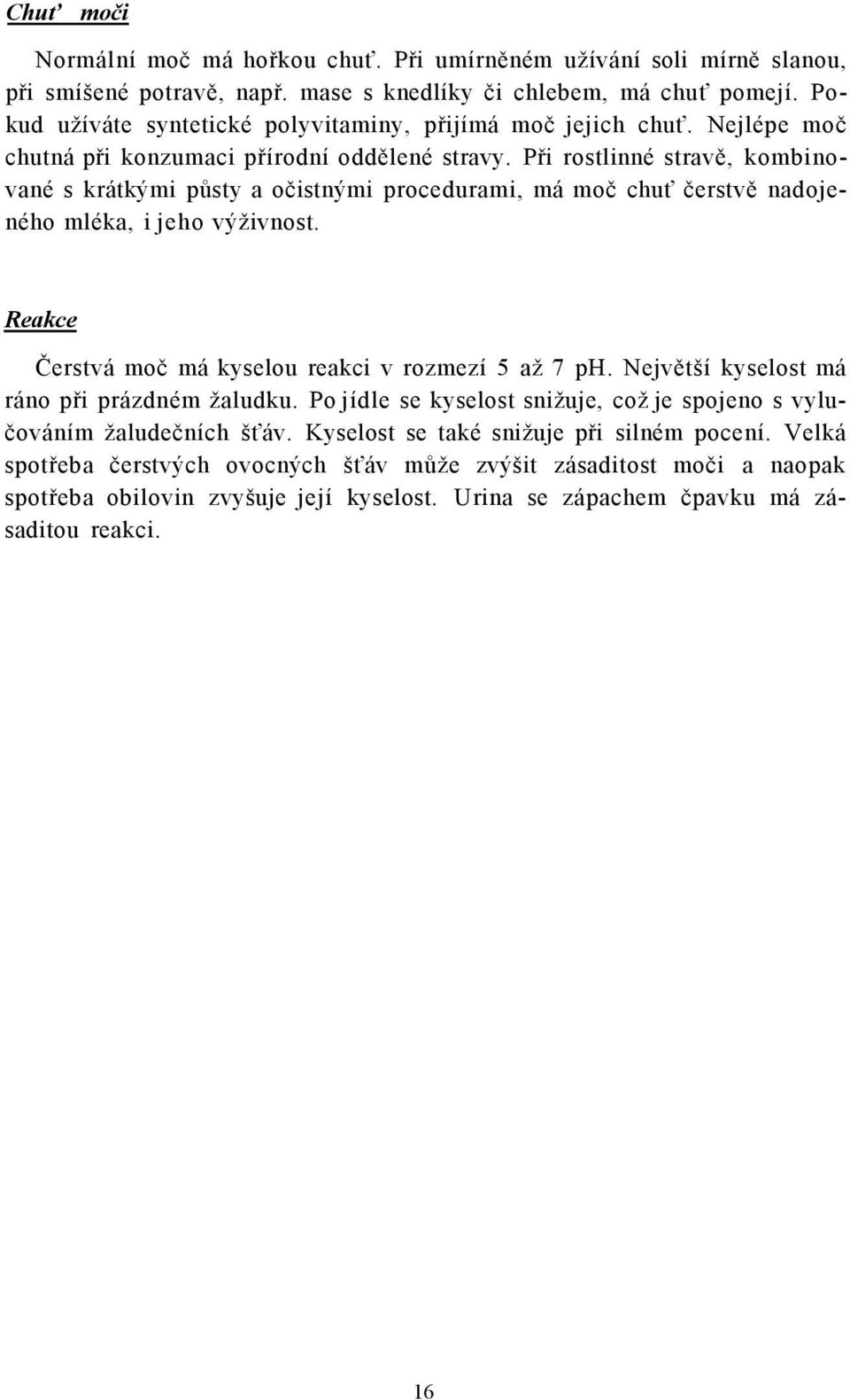 Při rostlinné stravě, kombinované s krátkými půsty a očistnými procedurami, má moč chuť čerstvě nadojeného mléka, i jeho výživnost. Reakce Čerstvá moč má kyselou reakci v rozmezí 5 až 7 ph.