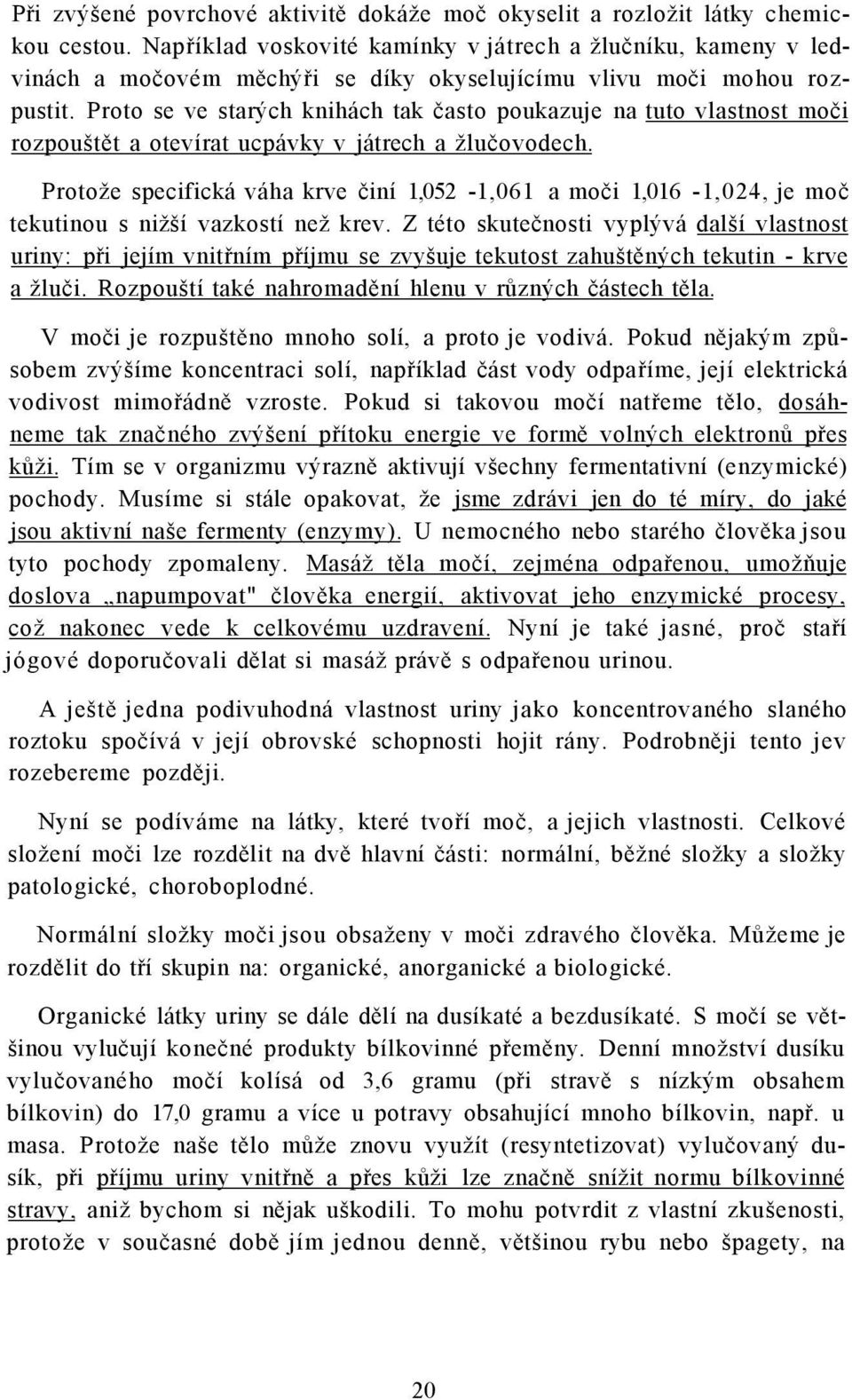 Proto se ve starých knihách tak často poukazuje na tuto vlastnost moči rozpouštět a otevírat ucpávky v játrech a žlučovodech.