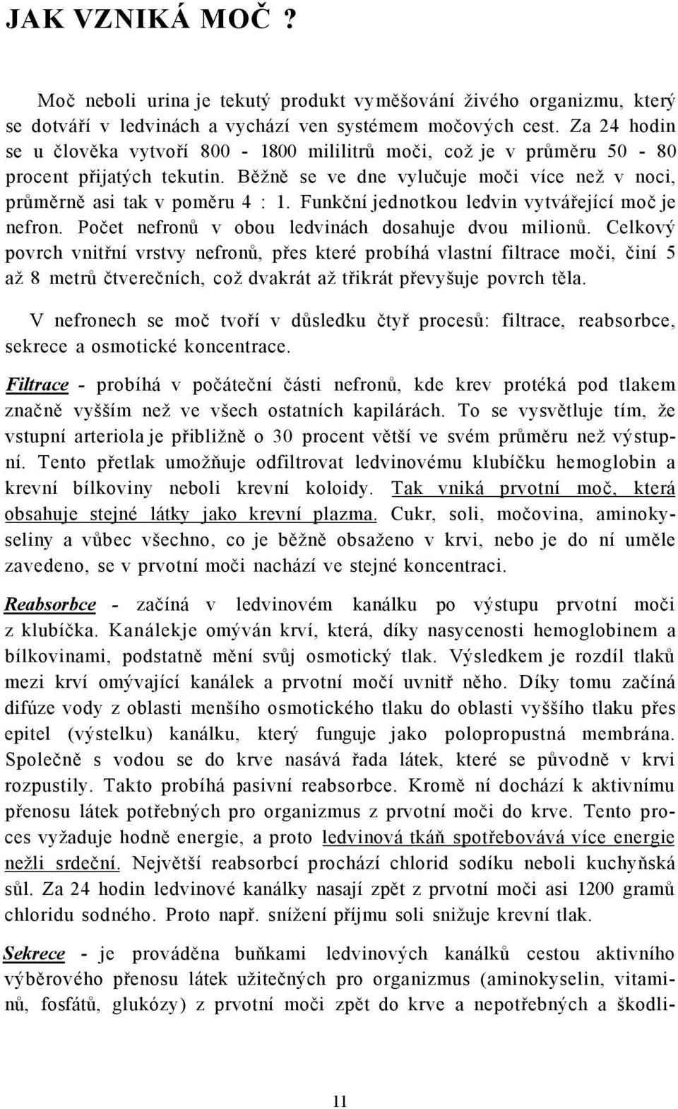 Funkční jednotkou ledvin vytvářející moč je nefron. Počet nefronů v obou ledvinách dosahuje dvou milionů.