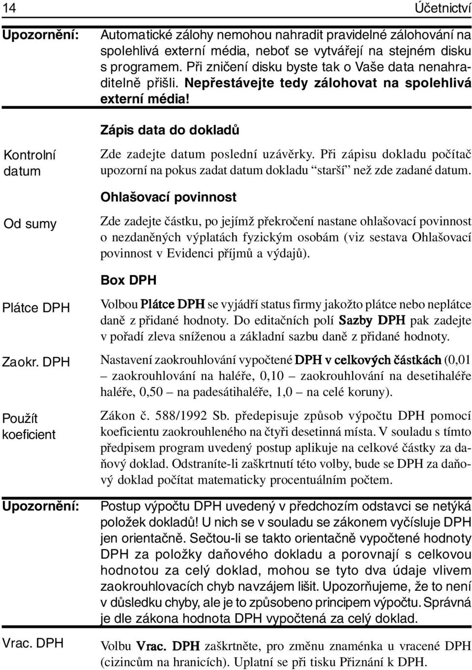 Při zničení disku byste tak o Vaše data nenahraditelně přišli. Nepřestávejte tedy zálohovat na spolehlivá externí média! Zápis data do dokladů Zde zadejte datum poslední uzávěrky.