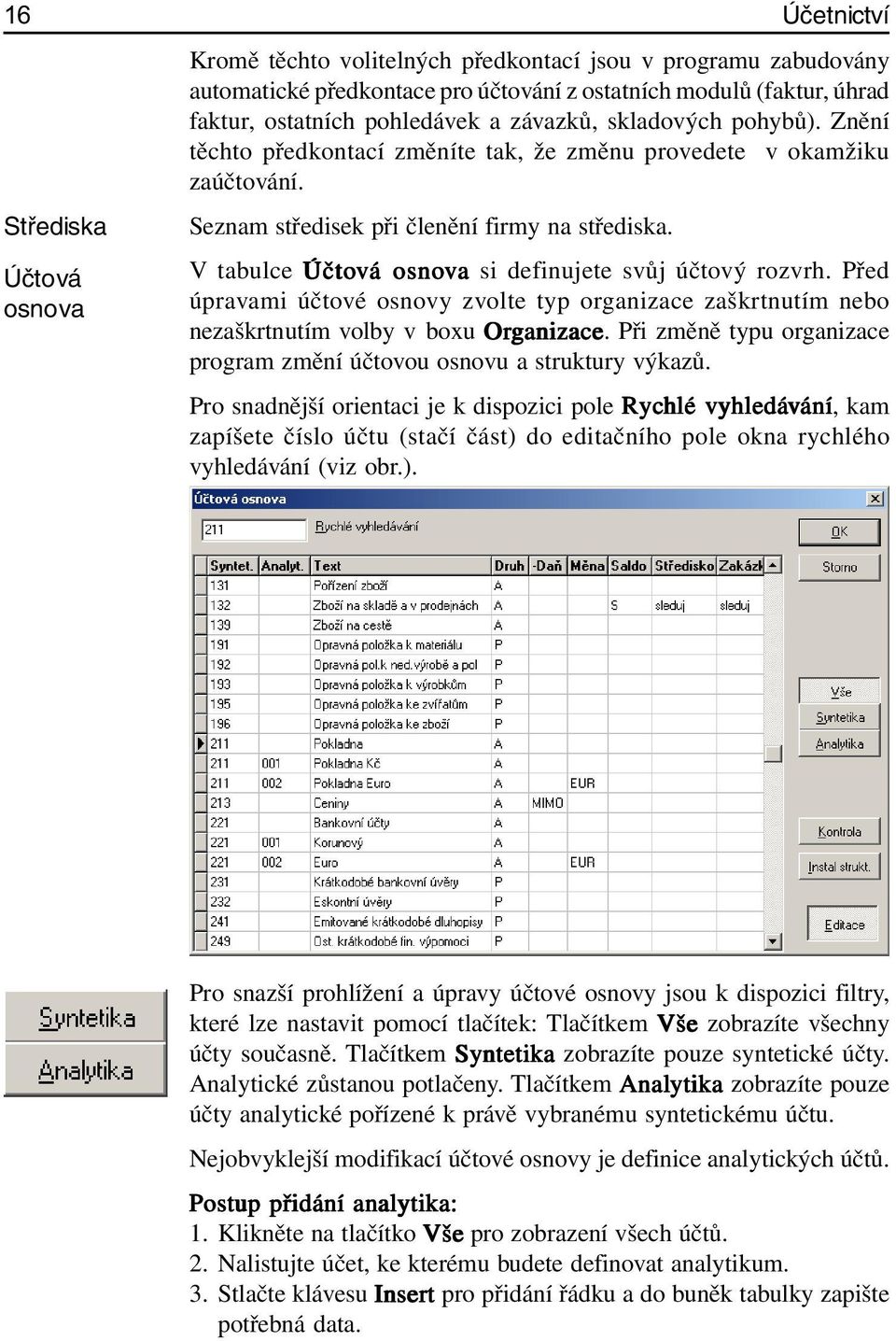 Účtová V tabulce Účtová á osnova si definujete svůj účtový rozvrh. Před osnova úpravami účtové osnovy zvolte typ organizace zaškrtnutím nebo nezaškrtnutím volby v boxu Organizace anizace.