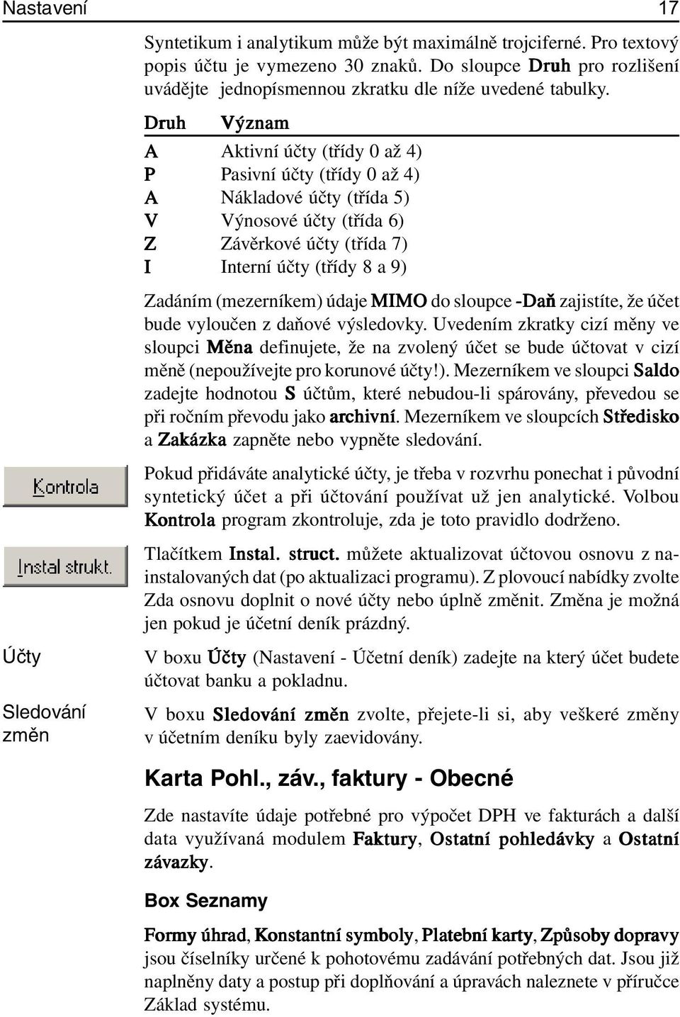 Druh Význam A Aktivní účty (třídy 0 až 4) PPasivní účty (třídy 0 až 4) A Nákladové účty (třída 5) V Výnosové účty (třída 6) Z Závěrkové účty (třída 7) I Interní účty (třídy 8 a 9) Zadáním