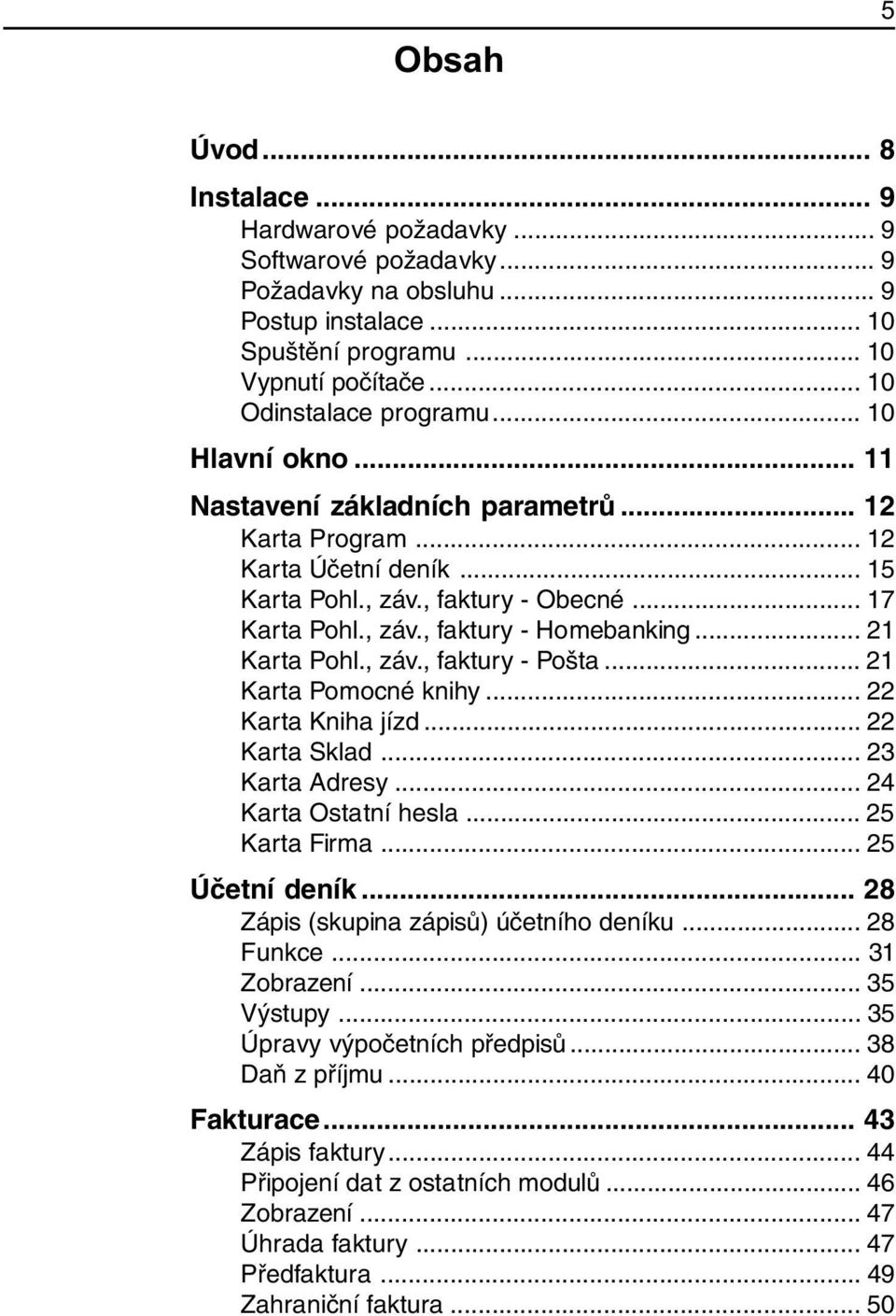 .. 21 Karta Pohl., záv., faktury - Pošta... 21 Karta Pomocné knihy... 22 Karta Kniha jízd... 22 Karta Sklad... 23 Karta Adresy... 24 Karta Ostatní hesla... 25 Karta Firma... 25 Účetní deník.