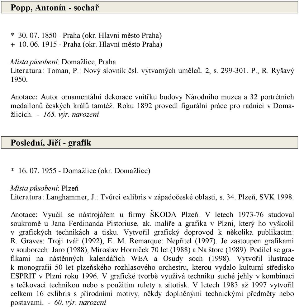 Roku 1892 provedl figurální práce pro radnici v Domažlicích. - 165. výr. narození Poslední, Jiří - grafik * 16. 07. 1955 - Domažlice (okr. Domažlice) Místa působení: Plzeň Literatura: Langhammer, J.