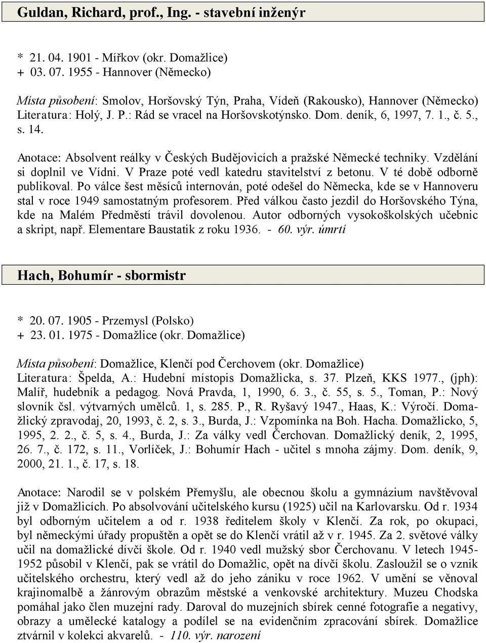 5., s. 14. Anotace: Absolvent reálky v Českých Budějovicích a pražské Německé techniky. Vzdělání si doplnil ve Vídni. V Praze poté vedl katedru stavitelství z betonu. V té době odborně publikoval.